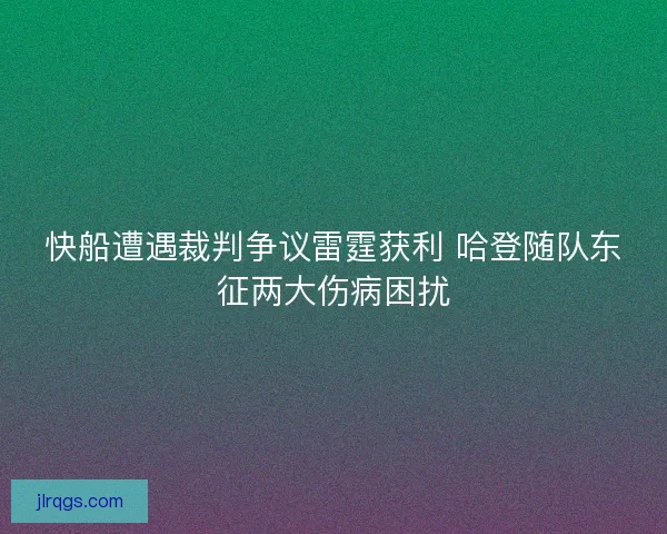 快船遭遇裁判争议雷霆获利 哈登随队东征两大伤病困扰