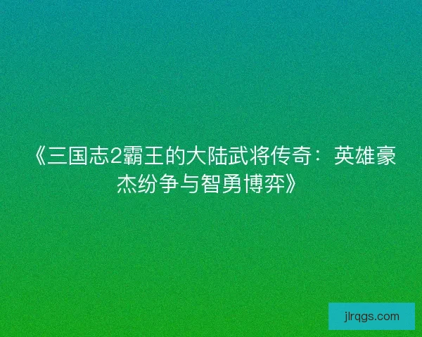 《三国志2霸王的大陆武将传奇：英雄豪杰纷争与智勇博弈》