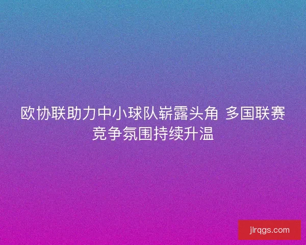 欧协联助力中小球队崭露头角 多国联赛竞争氛围持续升温