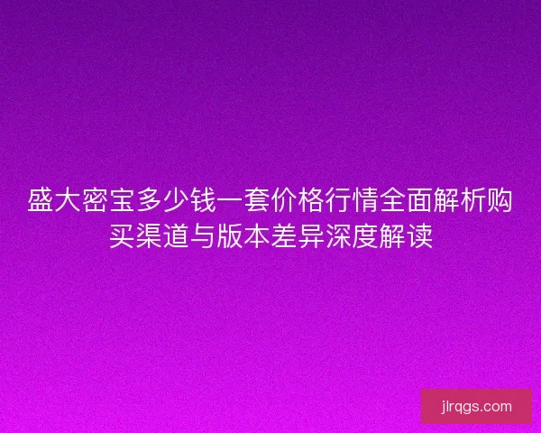 盛大密宝多少钱一套价格行情全面解析购买渠道与版本差异深度解读