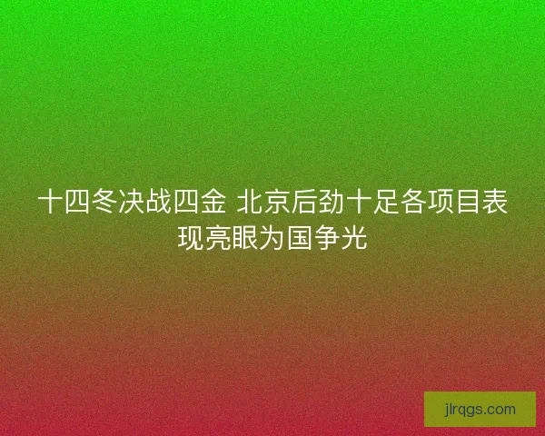 十四冬决战四金 北京后劲十足各项目表现亮眼为国争光