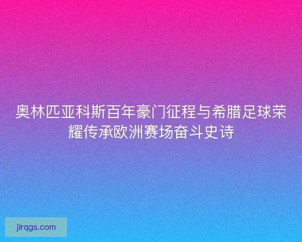 奥林匹亚科斯百年豪门征程与希腊足球荣耀传承欧洲赛场奋斗史诗